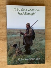 I`LL BE GLAD WHEN I`VE HAD ENOUGH! 2008; R. Marshall-Ball. Signed. WILDFOWLING