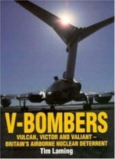 V-Bombers: Vulcan, Victor and Valiant - Britain's Airborne Nuclear Deterrent By