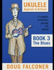 UKULELE BEGINNER TO BRILLIANT BOOK 3: THE BLUES: A COMPLETE METHOD FOR PLAYING 