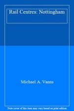Rail Centres: Nottingham By Michael A. Vanns