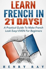 French: Learn French In 21 DAYS! - A Practical Guide To Make French Look Easy! 