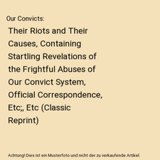 Our Convicts: Their Riots and Their Causes, Containing Startling Revelations of 