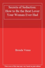 Secrets of Seduction: How to Be the Best Lover Your Woman Ever  .9780525936015