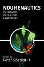 Noumenautics: Metaphysics - Meta-Ethics - Psychedelics - Sjostedt-H, Mr Peter
