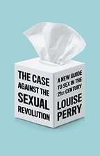 The Case Against the Sexual Revolution: A New Guide to Sex... - Perry, Louise