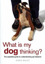 What Is My Dog Thinking?: The Essential Guide to Understanding Pet Behavior By