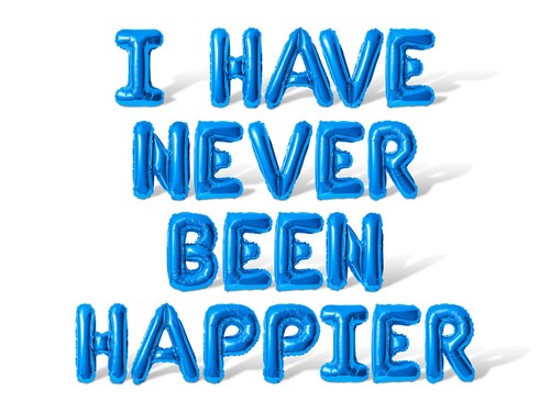 Have never been - never, happier