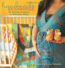 Handmade Beginnings: 24 Sewing Projects to Welcome Baby By Anna Maria Horner