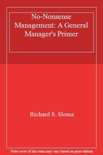 No-Nonsense Management: A General Manager's Primer By Richard S. Sloma