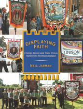 Displaying Faith : Orange, Green and Trade Union Banners - Jarman, Neil