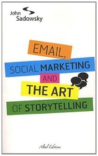 Email, social marketing and the art of storytelling,John Sadowsk