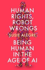 Human Rights, Robot Wrongs: Being Human in the Age of AI by Susie Alegre