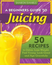 Beginners guide juicing - beginners,