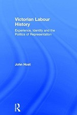 Victorian Labour History: Experience, Identity and the Politics... - Host, John
