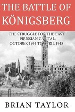 The Battle of Konigsberg: The Struggle for the East... - Taylor, Mr Brian