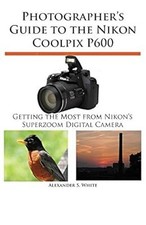 Photographers Guide to the Nikon Coolpix P600, White, Alexander S., Used; Good B