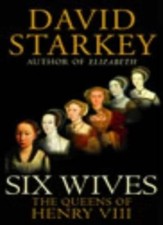 "Six Wives : " The Queens Of Henry VIII " : By Dr David Starkey"