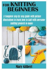 KNITTING FOR BEGINNERS: A Complete step by step guide with picture illustration