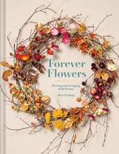 Forever Flowers by Ann Lindsay, Grow, Dry & Arrange Dried Flowers Hardcover 2022