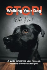 Stop Walking Your Dog: A Guide to Trai..., French, Niki