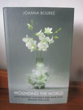Wounding the World: How Military Violence and War-Play Invade Our Lives J Bourke