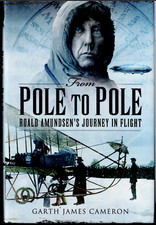 From Pole to Pole - Roald Amundsen's Journey in Flight ; by Garth Cameron - HC