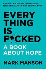 EVERY THING IS F*CKED: A BOOK ABOUT HOPE By Mark Manson