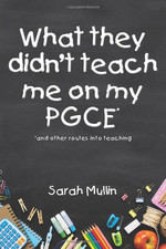 What They Didn�"t Teach Me on My PGCE: and other routes int... by Mullin, Sarah