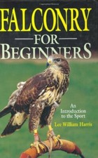 Falconry for Beginners: An Introduction to the Sport By Lee William Harris