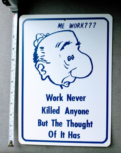 Work never killed anyone but - anyone,