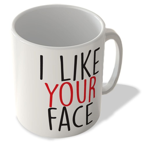 Like your face mug - like,