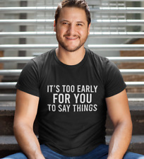 SARCASTIC T-SHIRT IT'S TOO EARLY FOR YOU TO SAY THINGS NOVELTY XMAS GIFT TEE TOP
