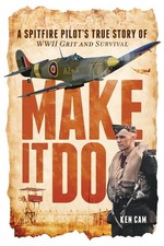 Make It Do: A Spitfire Pilot’s True Story of WWII Grit and Survival... 