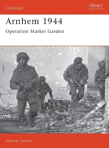 Arnhem 1944 stephen badsey - by,