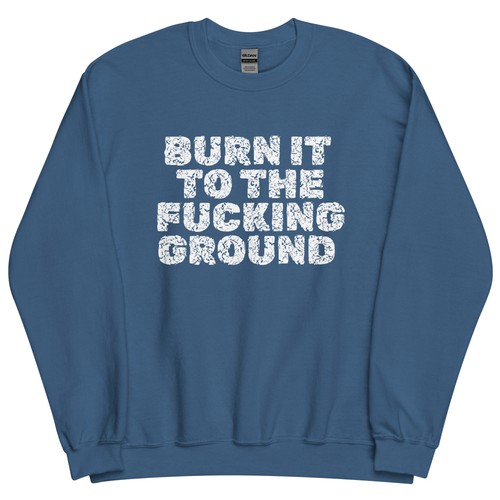 Burn the cking ground - it,