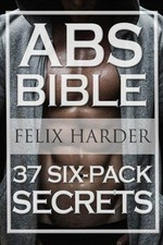 Workout: Abs Bible: 37 Six-Pack Secrets For Weight Loss and... - Harder, Felix