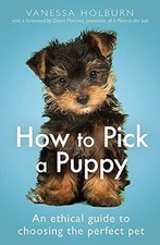 How To Pick a Puppy: An Ethical Guide To Choosing the Perfect Pet, Holburn, Vane