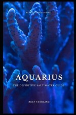 Aquarius: The Definitive Salt Water Guide: Mastering Marine Aquariums from Setup