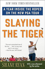 Slaying the Tiger: A Year Inside the Ropes on the New PGA Tour by Ryan, Shane