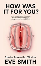 How Was It for You? Stories from a Sex Worker by Eve Smith (Hardback Book)