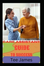 Care Assistant Guide to Success-James, Tee Tee James,