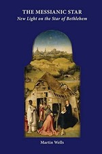 The Messianic Star: New Light on the Star of Bethlehem: 13... - Wells, Martin