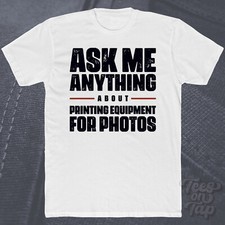 ASK ME ANYTHING ABOUT PRINTING EQUIPMENT FOR PHOTOS T-SHIRT funny cool gift