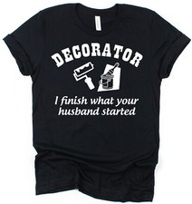 Decorator T-Shirt I Finish Husband Started Gift for Painter & Decorator Dad etc