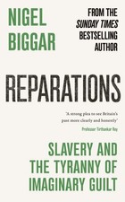 Reparations: Slavery and the Tyranny of Imaginary Guilt by Nigel Biggar