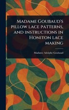 Madame Goubaud's Pillow Lace Patterns, and Instructions in Honiton Lace Making b