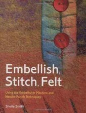Embellish, Stitch, Felt: Using the Embellisher Machine and... - Smith, Sheila