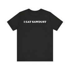 I Eat Sawdust  T-Shirt Unisex