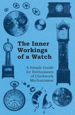 The Inner Workings of a Watch - A Simple Guide for Enthusiasts of Clockwork Mec