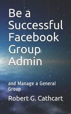 Be a Successful Facebook Group Admin: and Manage a General Group by Robert G ...